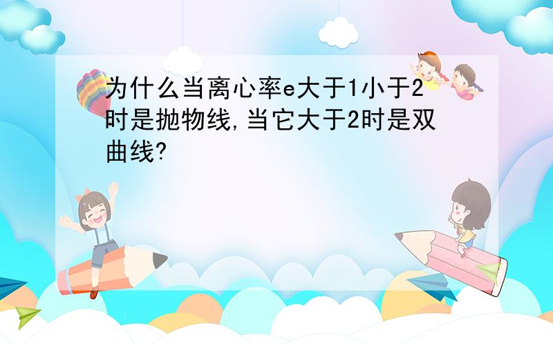 为什么当离心率e大于1小于2时是抛物线,当它大于2时是双曲线?