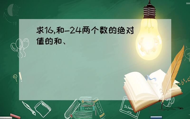 求16,和-24两个数的绝对值的和、