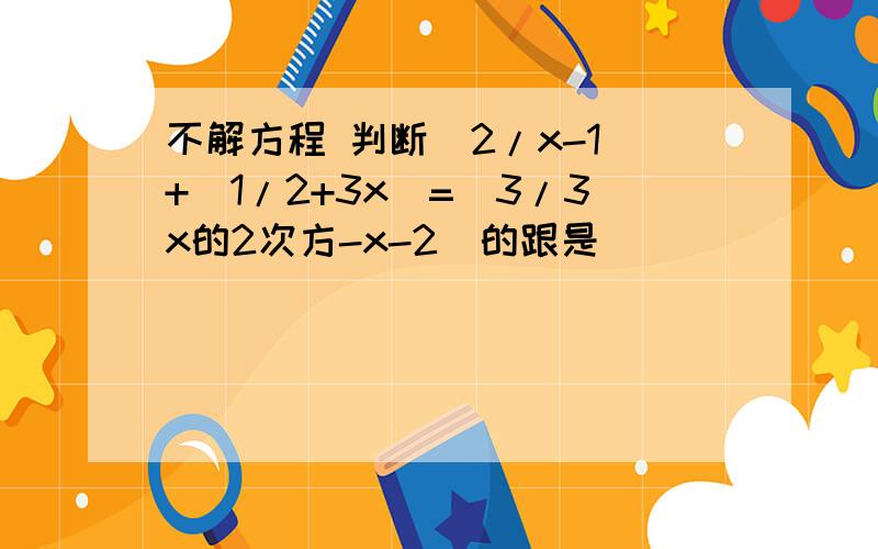 不解方程 判断（2/x-1）+（1/2+3x）=（3/3x的2次方-x-2）的跟是