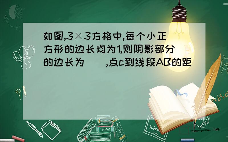 如图,3×3方格中,每个小正方形的边长均为1,则阴影部分的边长为(),点c到线段AB的距