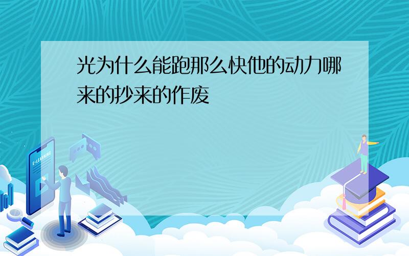 光为什么能跑那么快他的动力哪来的抄来的作废