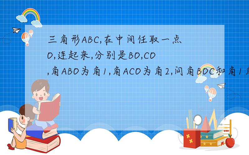 三角形ABC,在中间任取一点O,连起来,分别是BO,CO,角ABO为角1,角ACO为角2,问角BOC和角1角2角BAC的