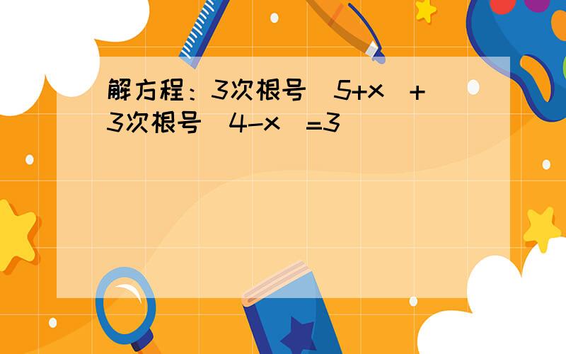 解方程：3次根号（5+x)+3次根号（4-x)=3