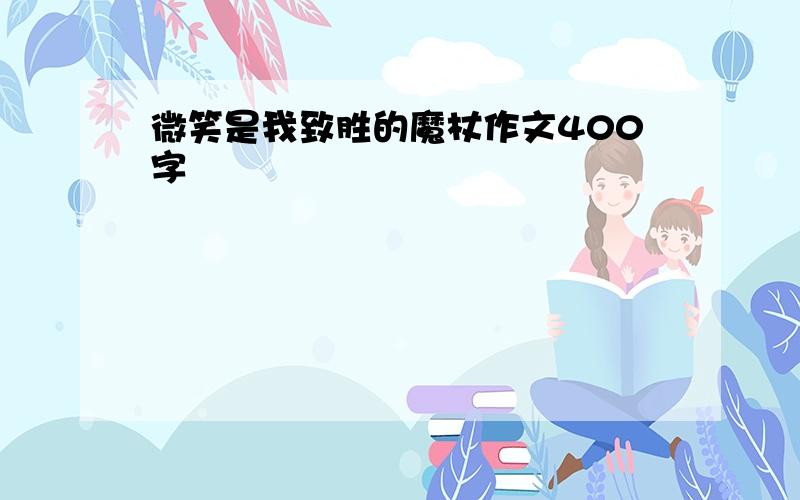 微笑是我致胜的魔杖作文400字