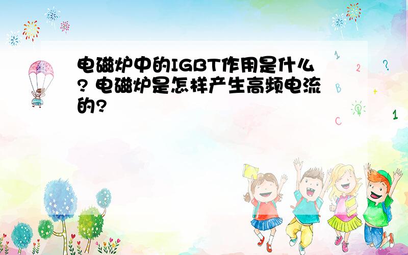 电磁炉中的IGBT作用是什么? 电磁炉是怎样产生高频电流的?