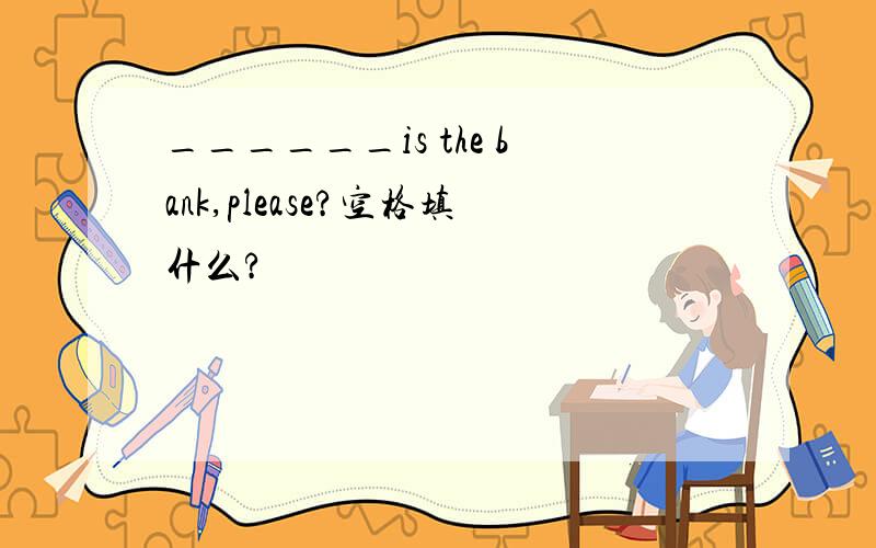 ______is the bank,please?空格填什么?