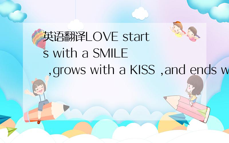 英语翻译LOVE starts with a SMILE ,grows with a KISS ,and ends wi