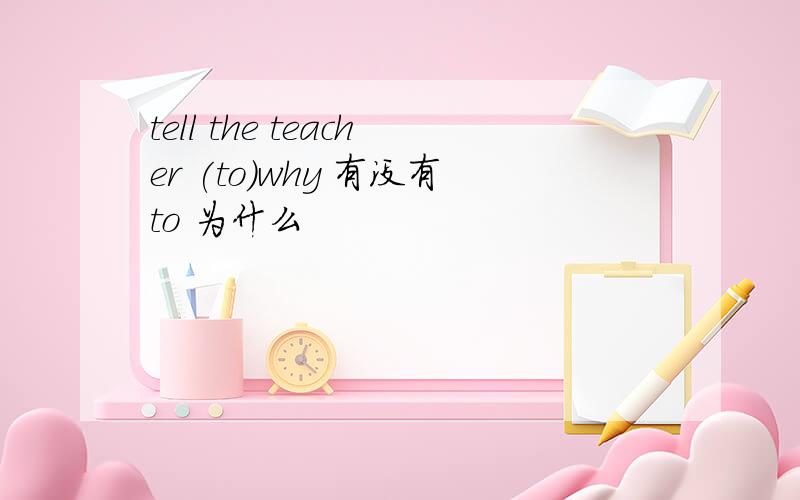 tell the teacher (to)why 有没有to 为什么