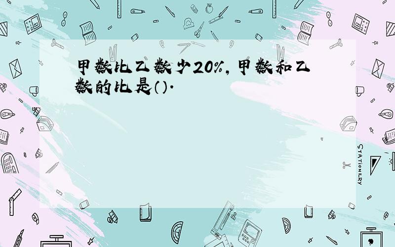 甲数比乙数少20%,甲数和乙数的比是（）.