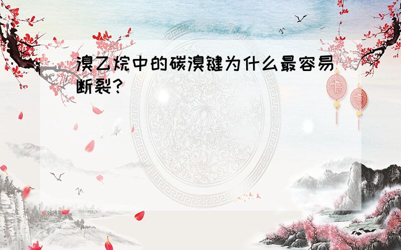 溴乙烷中的碳溴键为什么最容易断裂?