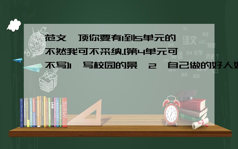 范文一顶你要有1到5单元的,不然我可不采纳.[第4单元可不写]1,写校园的景,2,自己做的好人好事,3,大自然的启示,4