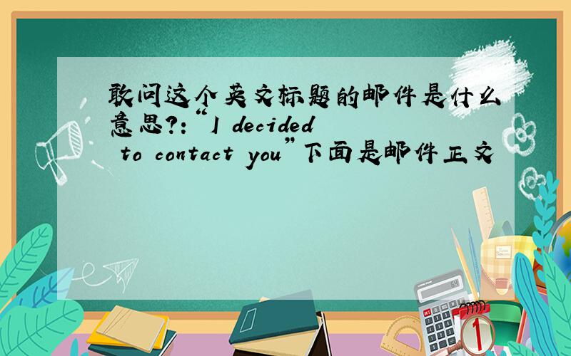 敢问这个英文标题的邮件是什么意思?：“I decided to contact you”下面是邮件正文