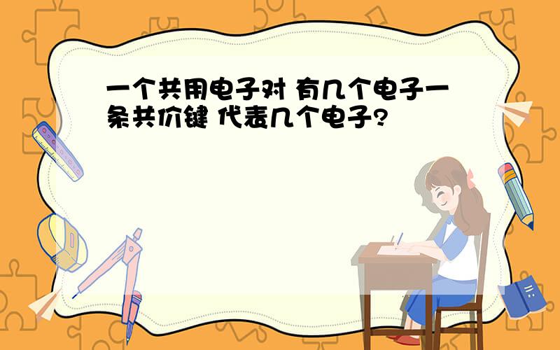 一个共用电子对 有几个电子一条共价键 代表几个电子?