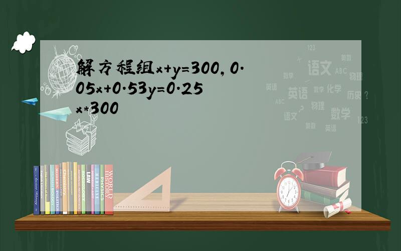 解方程组x+y=300,0.05x+0.53y=0.25x*300