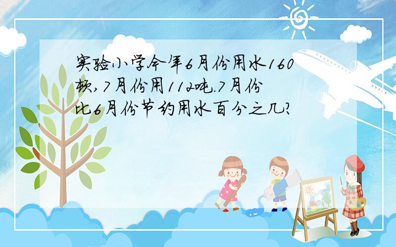 实验小学今年6月份用水160顿,7月份用112吨.7月份比6月份节约用水百分之几?