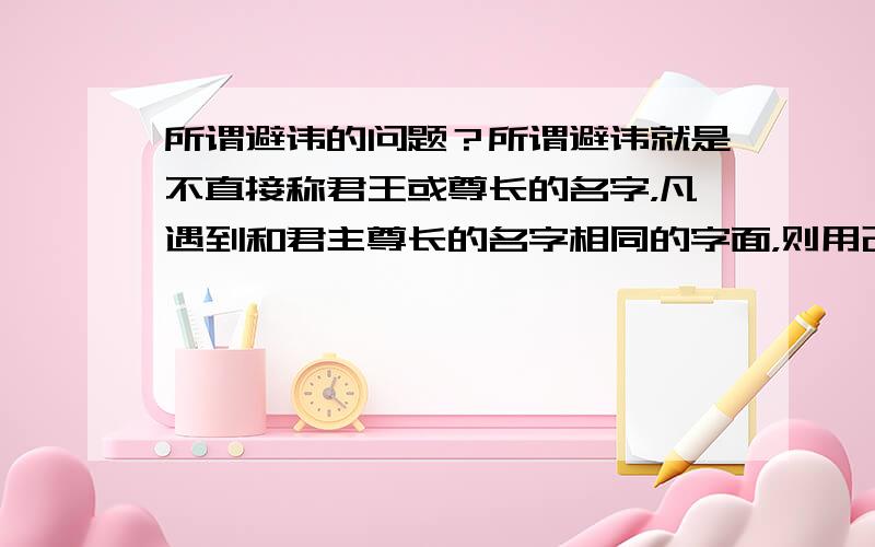 所谓避讳的问题？所谓避讳就是不直接称君王或尊长的名字，凡遇到和君主尊长的名字相同的字面，则用改字、缺笔等办法来回避。这句