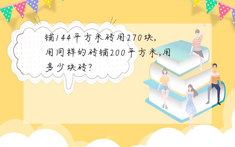 铺144平方米砖用270块,用同样的砖铺200平方米,用多少块砖?