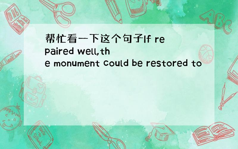 帮忙看一下这个句子If repaired well,the monument could be restored to