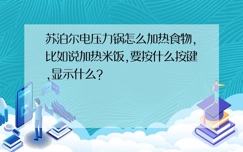 苏泊尔电压力锅怎么加热食物,比如说加热米饭,要按什么按键,显示什么?