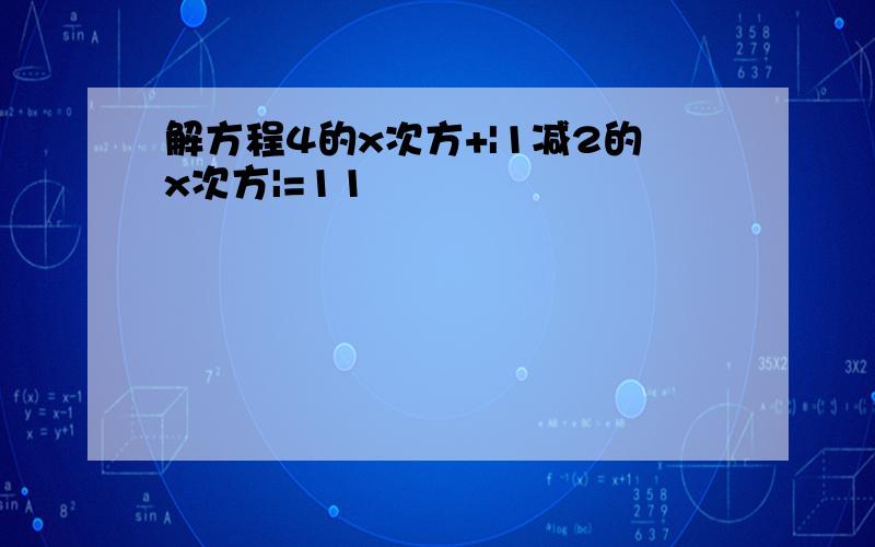 解方程4的x次方+|1减2的x次方|=11