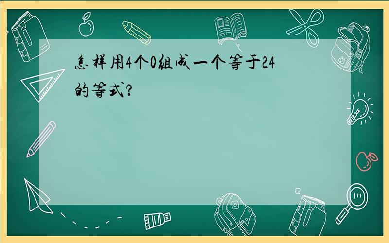 怎样用4个0组成一个等于24的等式?