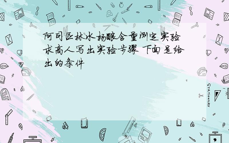 阿司匹林水杨酸含量测定实验 求高人写出实验步骤 下面是给出的条件