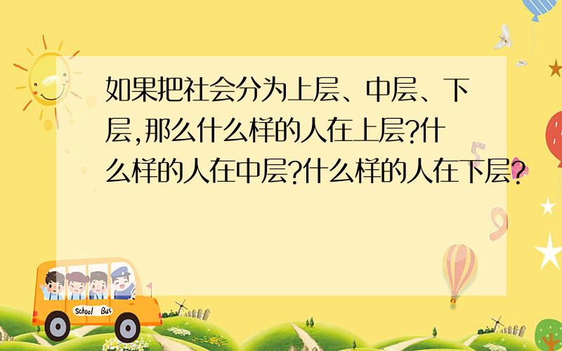 如果把社会分为上层、中层、下层,那么什么样的人在上层?什么样的人在中层?什么样的人在下层?