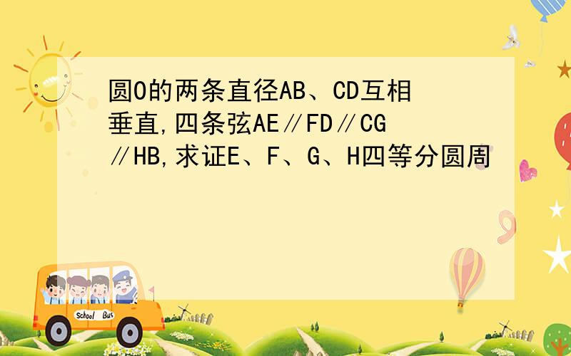 圆O的两条直径AB、CD互相垂直,四条弦AE∥FD∥CG∥HB,求证E、F、G、H四等分圆周