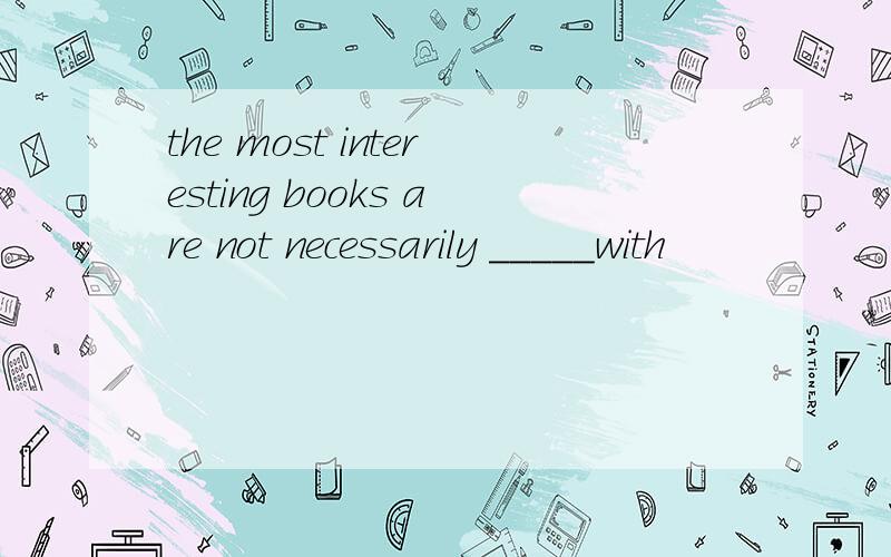 the most interesting books are not necessarily _____with