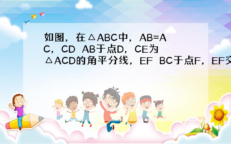 如图，在△ABC中，AB=AC，CD⊥AB于点D，CE为△ACD的角平分线，EF⊥BC于点F，EF交CD于点G．求证：B