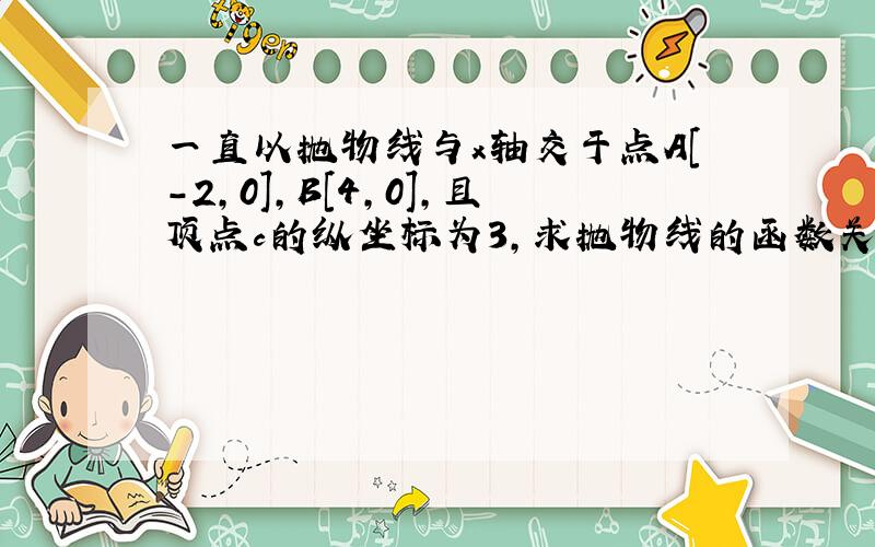 一直以抛物线与x轴交于点A[－2,0],B[4,0],且顶点c的纵坐标为3,求抛物线的函数关系式