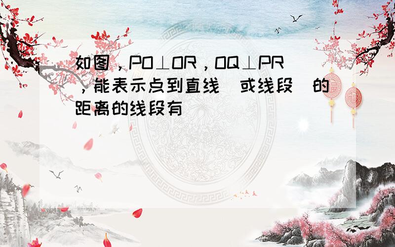 如图，PO⊥OR，OQ⊥PR，能表示点到直线（或线段）的距离的线段有（　　）