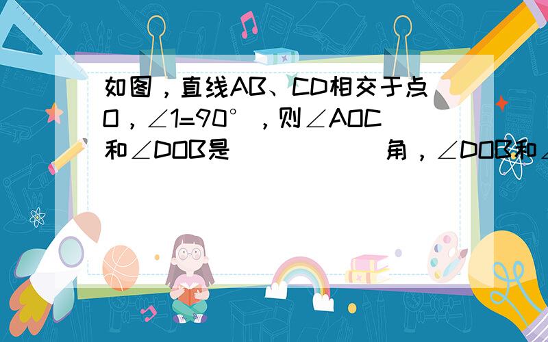 如图，直线AB、CD相交于点O，∠1=90°，则∠AOC和∠DOB是______角，∠DOB和∠DOE互为______角