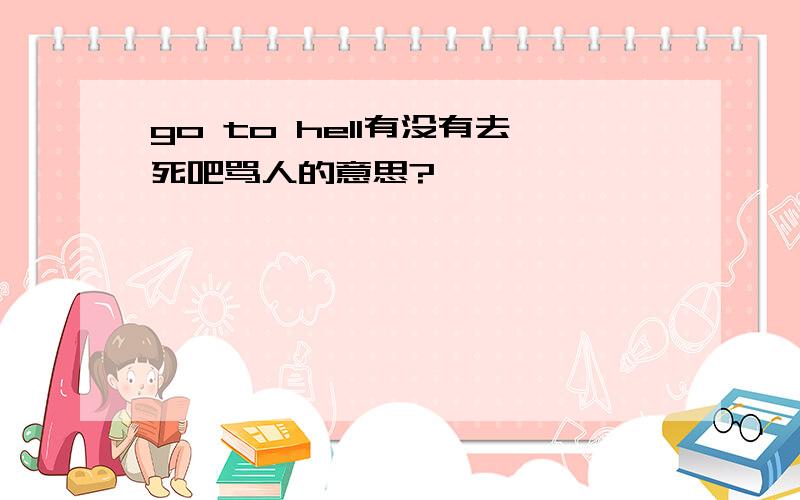 go to hell有没有去死吧骂人的意思?