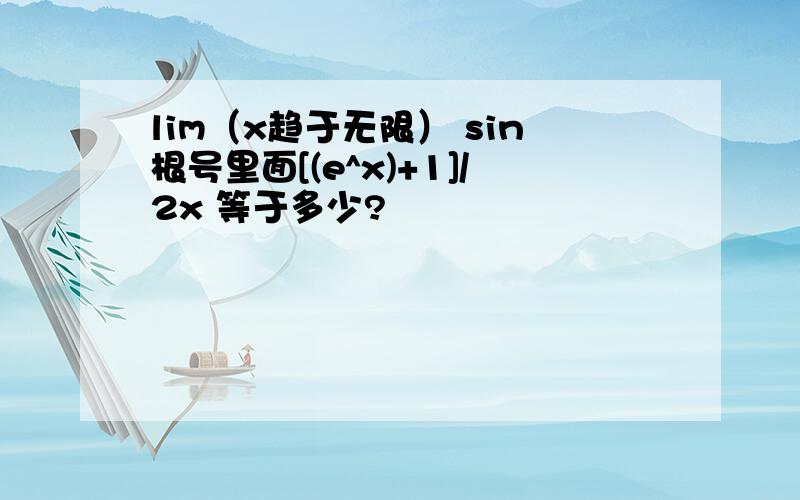 lim（x趋于无限） sin根号里面[(e^x)+1]/2x 等于多少?