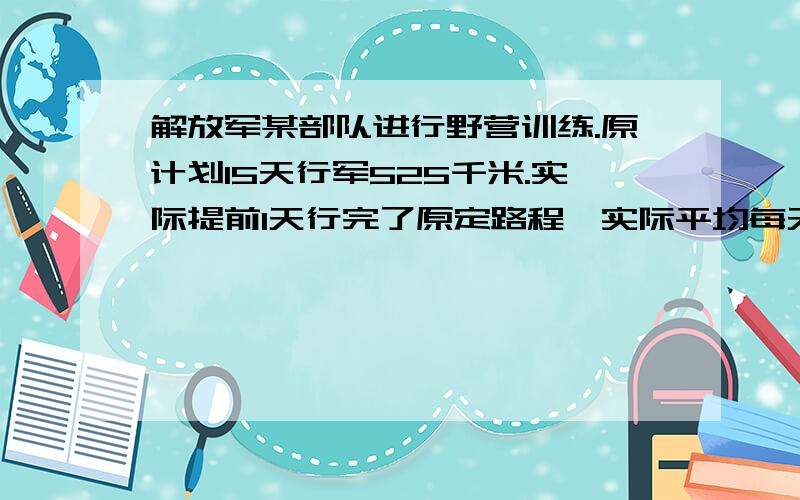 解放军某部队进行野营训练.原计划15天行军525千米.实际提前1天行完了原定路程,实际平均每天行多少千米