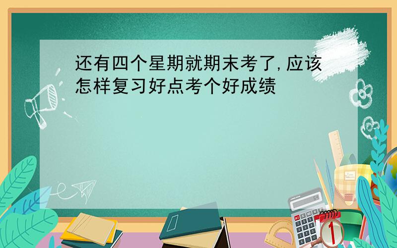 还有四个星期就期末考了,应该怎样复习好点考个好成绩