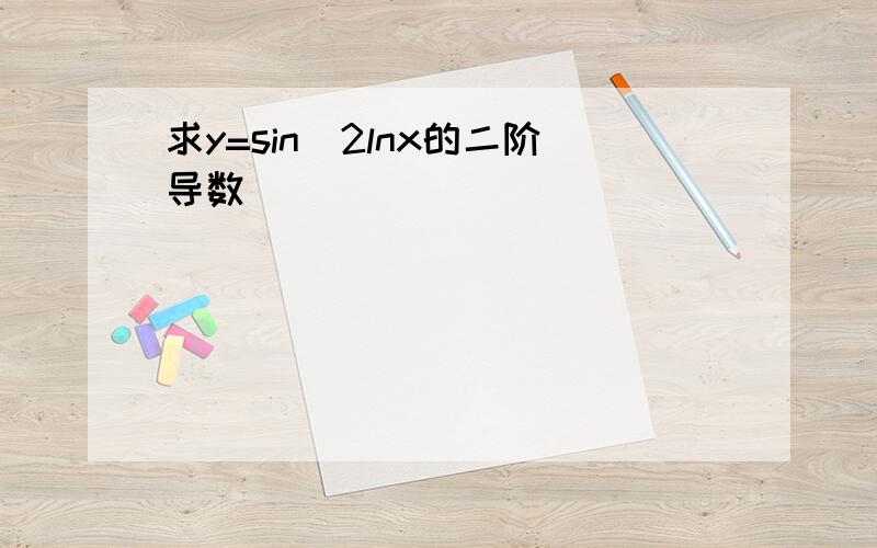 求y=sin^2lnx的二阶导数