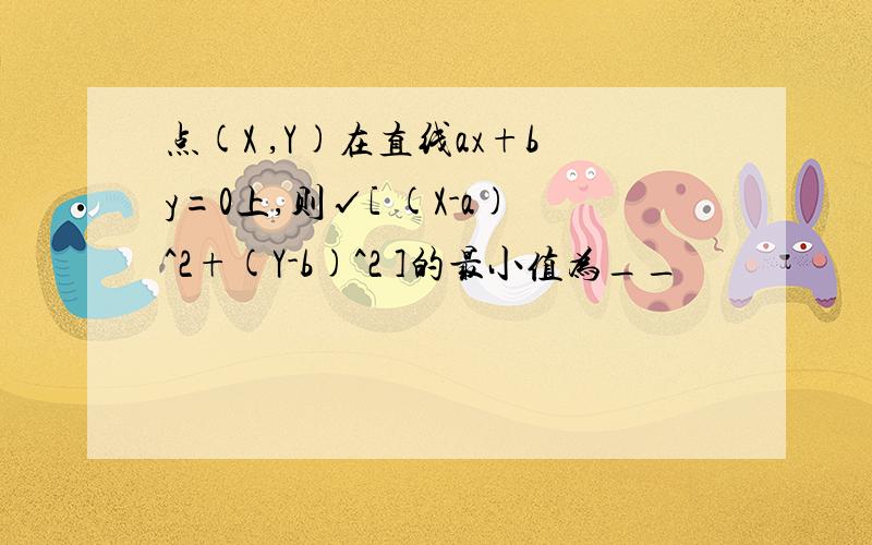 点(X ,Y)在直线ax+by=0上,则√[ (X-a)^2+(Y-b)^2 ]的最小值为__