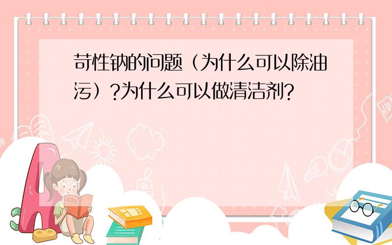 苛性钠的问题（为什么可以除油污）?为什么可以做清洁剂?