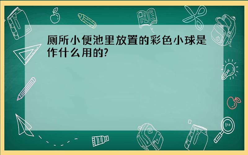 厕所小便池里放置的彩色小球是作什么用的?