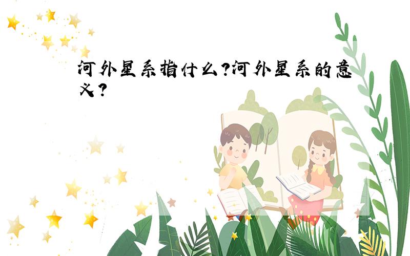 河外星系指什么?河外星系的意义?