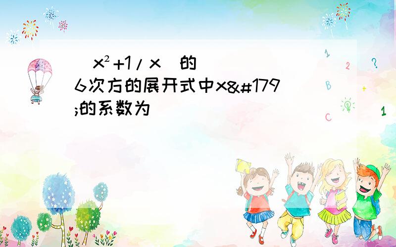 (x²+1/x)的6次方的展开式中x³的系数为