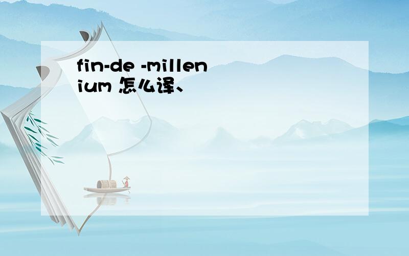 fin-de -millenium 怎么译、