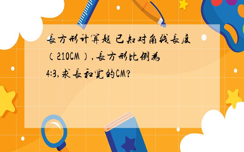 长方形计算题 已知对角线长度（210CM）,长方形比例为4:3,求长和宽的CM?