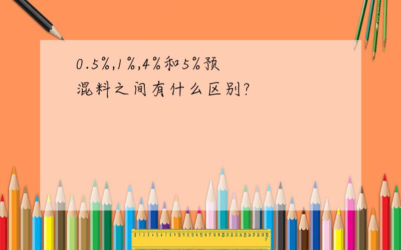 0.5%,1%,4%和5%预混料之间有什么区别?