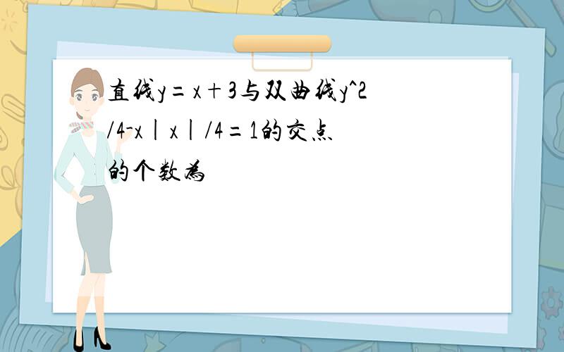 直线y=x+3与双曲线y^2/4-x|x|/4=1的交点的个数为