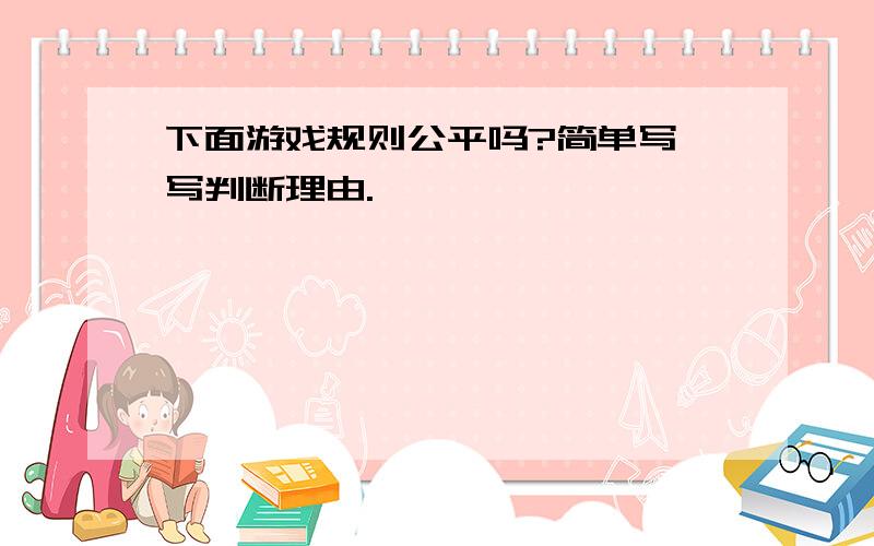 下面游戏规则公平吗?简单写一写判断理由.