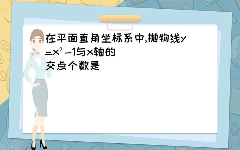 在平面直角坐标系中,抛物线y=x²-1与x轴的交点个数是