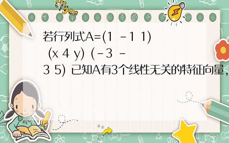 若行列式A=(1 -1 1) (x 4 y) (-3 -3 5) 已知A有3个线性无关的特征向量,且λ1=2是其二重特征